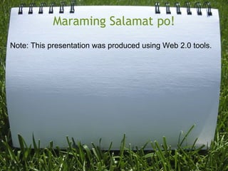 Maraming Salamat po! Note: This presentation was produced using Web 2.0 tools. 