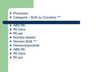 Prontuário Categoria – SUS ou Convênio *** ABO Rh Rh fraco Rh pai Número doador Número SUS *** Hemocomponente ABO Rh Rh fraco Rh pai 