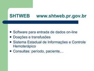 SHTWEB  www.shtweb.pr.gov.br Software para entrada de dados on-line Doações e transfusões Sistema Estadual de Informações e Controle Hemoterápico Consultas: período, paciente,... 