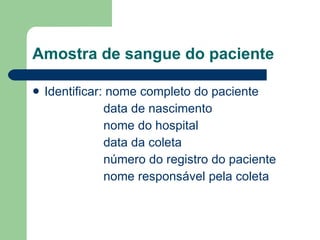Amostra de sangue do paciente Identificar: nome completo do paciente   data de nascimento   nome do hospital   data da coleta   número do registro do paciente   nome responsável pela coleta 