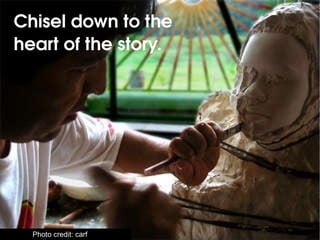 Chisel down to the heart of the story. 