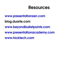 Resources www.presentationzen.com blog.duarte.com www.beyondbulletpoints.com www.presentationacademy.com www.hicktech.com 