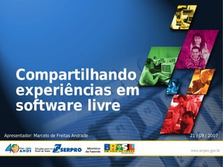 Compartilhando
     experiências em
     software livre
Apresentador: Marcelo de Freitas Andrade   21 / 09 / 2007
 