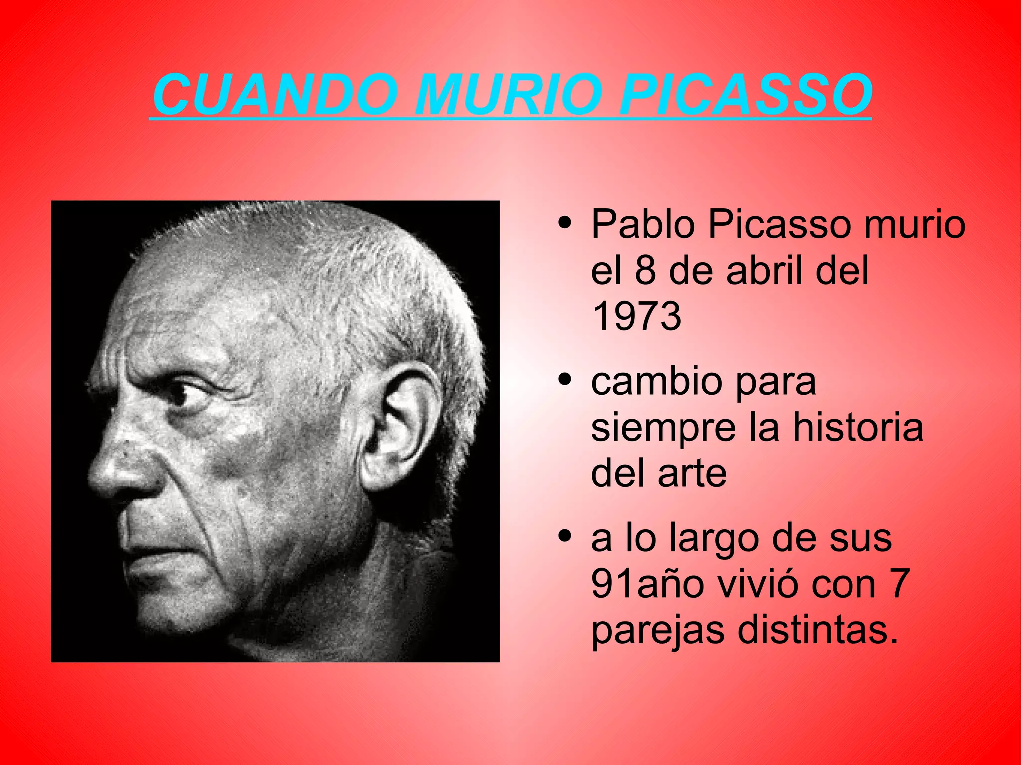 CUANDO MURIO PICASSO Pablo Picasso murio el 8 de abril del 1973 cambio para siempre la historia del arte a lo largo de sus 91año vivió con 7 parejas distintas.