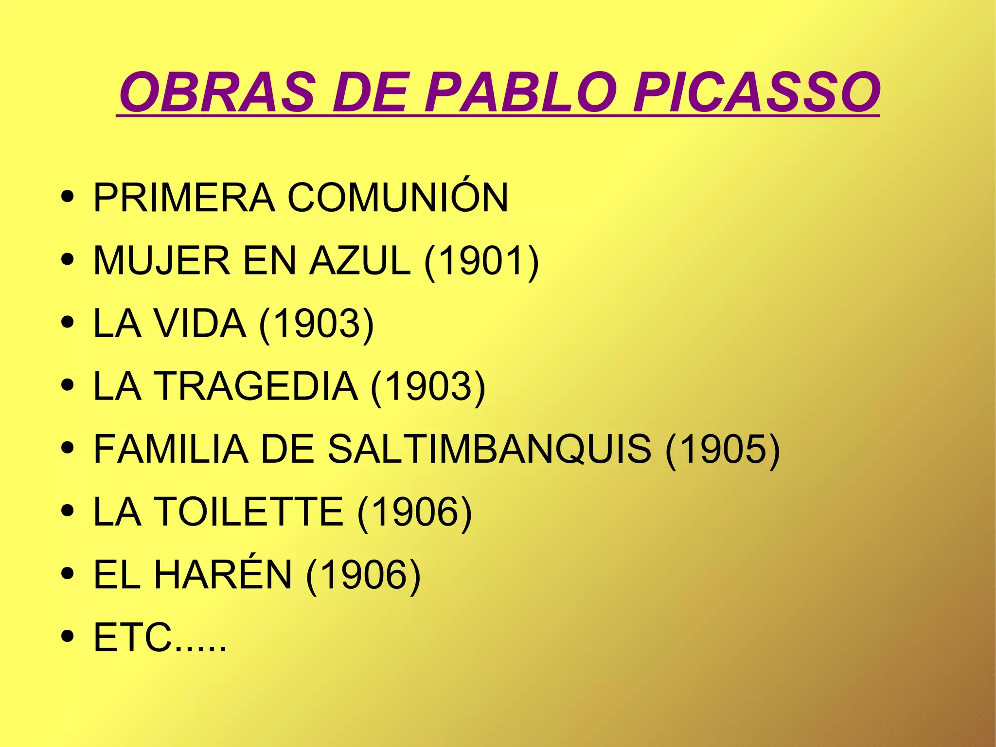OBRAS DE PABLO PICASSO PRIMERA COMUNIÓN MUJER EN AZUL (1901) LA VIDA (1903) LA TRAGEDIA (1903) FAMILIA DE SALTIMBANQUIS (1905) LA TOILETTE (1906) EL HARÉN (1906) ETC.....