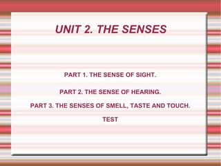 UNIT 2. THE SENSES
PART 1. THE SENSE OF SIGHT.
PART 2. THE SENSE OF HEARING.
PART 3. THE SENSES OF SMELL, TASTE AND TOUCH.
TEST
 