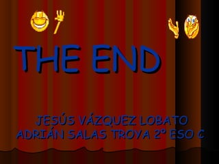 THE END
  JESÚS VÁZQUEZ LOBATO
ADRIÁN SALAS TROYA 2º ESO C
 