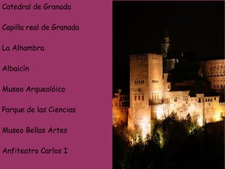 Catedral de Granada Capilla real de Granada La Alhambra Albaicín Museo Arqueolóico Parque de las Ciencias Museo Bellas Artes Anfiteatro Carlos I 