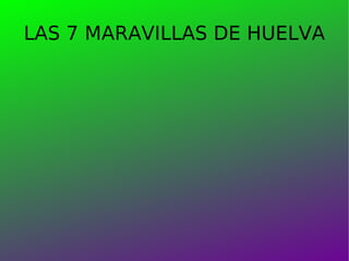 LAS 7 MARAVILLAS DE HUELVA 