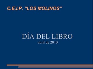 C.E.I.P. “LOS MOLINOS” DÍA DEL LIBRO abril de 2010 