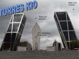 Tiene 24 plantas 15° respecto a la vertical Mide 114 metros TORRES KIO 