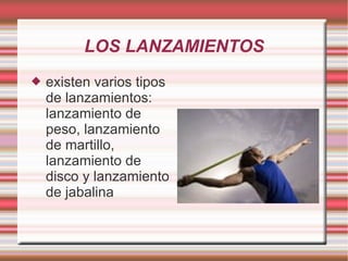 LOS LANZAMIENTOS existen varios tipos de lanzamientos: lanzamiento de peso, lanzamiento de martillo, lanzamiento de disco y lanzamiento de jabalina 
