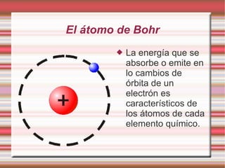 El átomo de Bohr
 La energía que se
absorbe o emite en
lo cambios de
órbita de un
electrón es
característicos de
los átomos de cada
elemento químico.
 