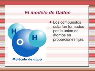 El modelo de Dalton
 Los compuestos
estarían formados
por la unión de
átomos en
proporciones fijas.
Pulse dos vecs para a...