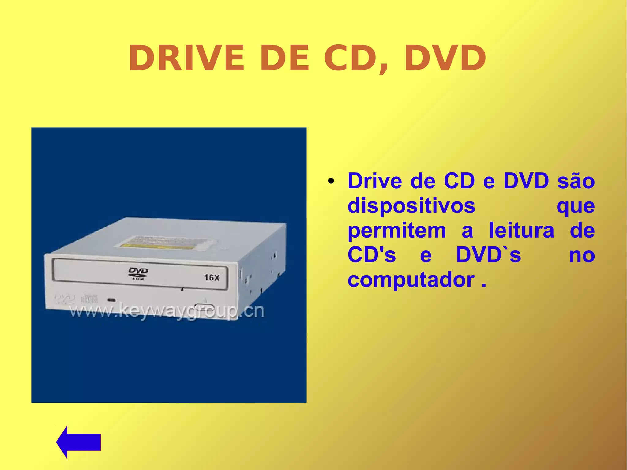 DRIVE DE CD, DVD
● Drive de CD e DVD são
dispositivos que
permitem a leitura de
CD's e DVD`s no
computador .
 