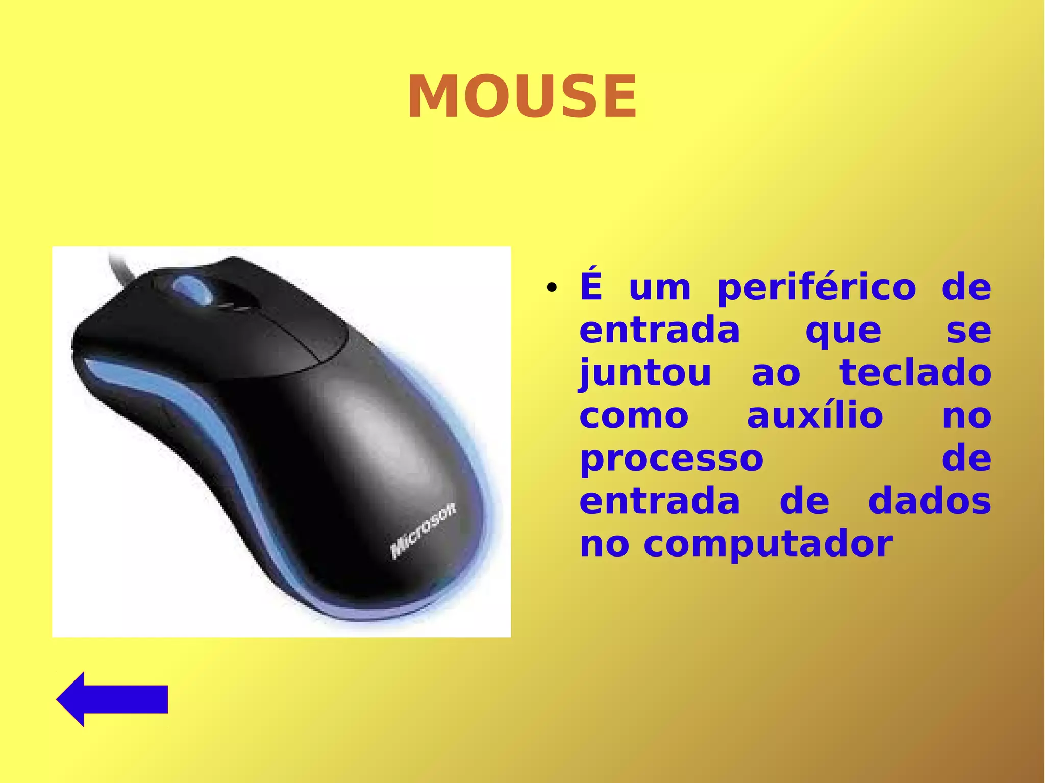 MOUSE
● É um periférico de
entrada que se
juntou ao teclado
como auxílio no
processo de
entrada de dados
no computador
 