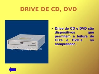 DRIVE DE CD, DVD
● Drive de CD e DVD são
dispositivos que
permitem a leitura de
CD's e DVD`s no
computador .
 