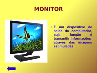 MONITOR
● É um dispositivo de
saída do computador,
cuja função é
transmitir informações
através das imagens
estimuladas.
 
