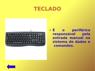 TECLADO
● É o periférico
responsável pela
entrada manual no
sistema de dados e
comandos.
 
