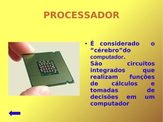 PROCESSADOR
● É considerado o
“cérebro”do
computador.
São circuitos
integrados que
realizam funções
de cálculos e
tomadas de
decisões em um
computador
 