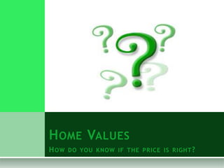 H OME VALUES
H OW   DO YOU KNOW IF THE PRICE IS RIGHT ?
 