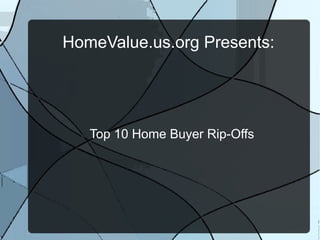 HomeValue.us.org Presents:

Top 10 Home Buyer Rip-Offs

 