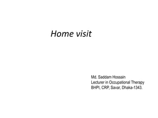 Home visit
Md. Saddam Hossain
Lecturer in Occupational Therapy
BHPI, CRP, Savar, Dhaka-1343.
 