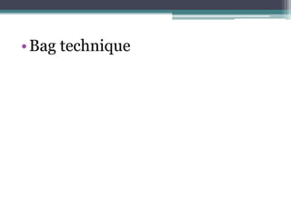 •Bag technique
 