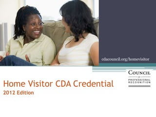 cdacouncil.org/homevisitor




Home Visitor CDA Credential
2012 Edition
 