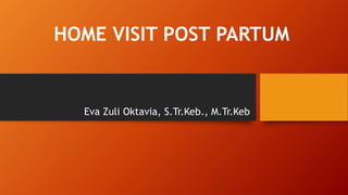 HOME VISIT POST PARTUM
Eva Zuli Oktavia, S.Tr.Keb., M.Tr.Keb
 