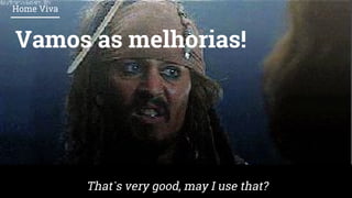 Vamos as melhorias!
Home Viva
That`s very good, may I use that?
 