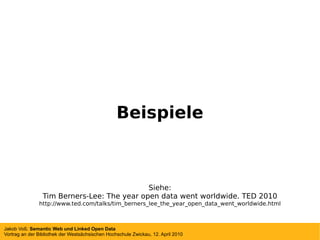 Beispiele Siehe: Tim Berners-Lee: The year open data went worldwide. TED 2010 http://www.ted.com/talks/tim_berners_lee_the_year_open_data_went_worldwide.html 