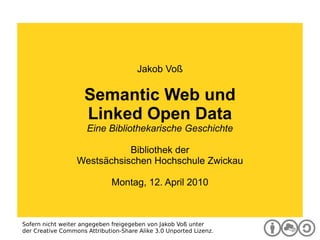 Digitale Bibliothek Jakob Voß Semantic Web und Linked Open Data Eine Bibliothekarische Geschichte Bibliothek der Westsächsischen Hochschule Zwickau Montag, 12. April 2010 