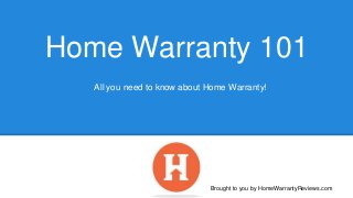 Home Warranty 101 
All you need to know about Home Warranty! 
Brought to you by HomeWarrantyReviews.com 
 