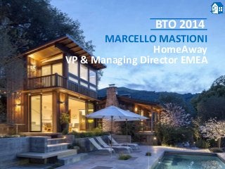 MARCELLO MASTIONI
HomeAway
VP & Managing Director EMEA
BTO 2014
 