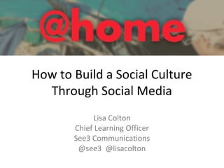 How to Build a Social Culture
Through Social Media
Lisa Colton
Chief Learning Officer
See3 Communications
@see3 @lisacolton
 