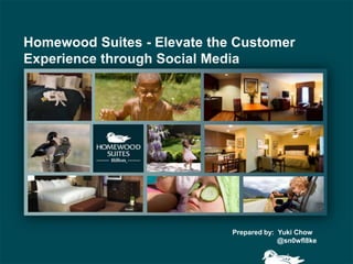 Homewood Suites - Elevate the Customer
Experience through Social Media




                             Prepared by: Yuki Chow
                                          @sn0wfl8ke

                                           1
 