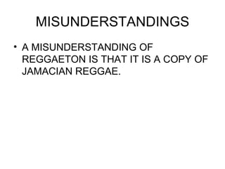 MISUNDERSTANDINGS A MISUNDERSTANDING OF REGGAETON IS THAT IT IS A COPY OF JAMACIAN REGGAE. 
