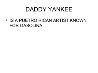DADDY YANKEE IS A PUETRO RICAN ARTIST KNOWN FOR GASOLINA 