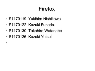 Firefox
●   S1170119 Yukihiro Nishikawa
●   S1170122 Kazuki Funada
●   S1170130 Takahiro Watanabe
●   S1170126 Kazuki Yatsui
●
 