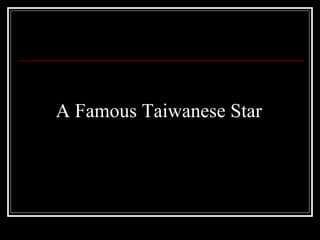 A Famous Taiwanese Star  