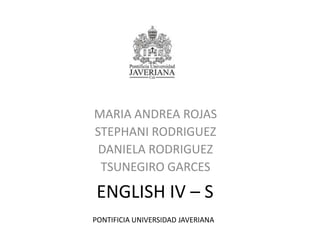 MARIA ANDREA ROJAS STEPHANI RODRIGUEZ DANIELA RODRIGUEZ TSUNEGIRO GARCES ENGLISH IV – S PONTIFICIA UNIVERSIDAD JAVERIANA 