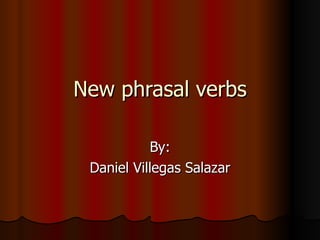 New phrasal verbs By: Daniel Villegas Salazar 