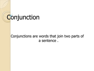 Conjunction

 Conjunctions are words that join two parts of
                  a sentence .
 