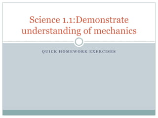 Science 1.1:Demonstrate
understanding of mechanics

    QUICK HOMEWORK EXERCISES
 