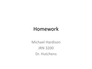 Homework

Michael Hardison
   JRN 3200
 Dr. Hutchens
 
