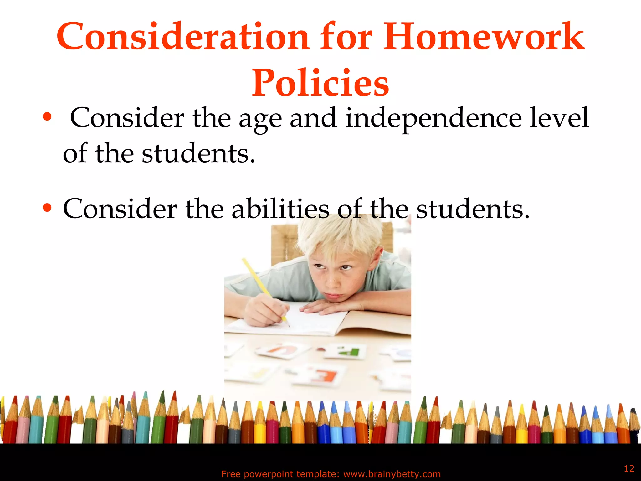 Consideration for Homework Policies Consider the age and independence level of the students. Consider the abilities of the students.  Free powerpoint template: www.brainybetty.com 
