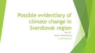 Possible evidentiary of
climate change in
Sverdlovsk region
Silin V.E.
Russia, Yekaterinburg
v.e.silin@urfu.ru
 
