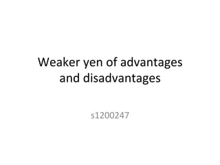 Weaker	
  yen	
  of	
  advantages	
  	
  
and	
  disadvantages	
	
  
s1200247	
  
	
  
	
 