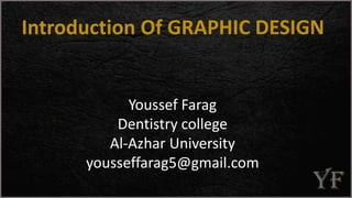 Introduction Of GRAPHIC DESIGN
Youssef Farag
Dentistry college
Al-Azhar University
yousseffarag5@gmail.com
 